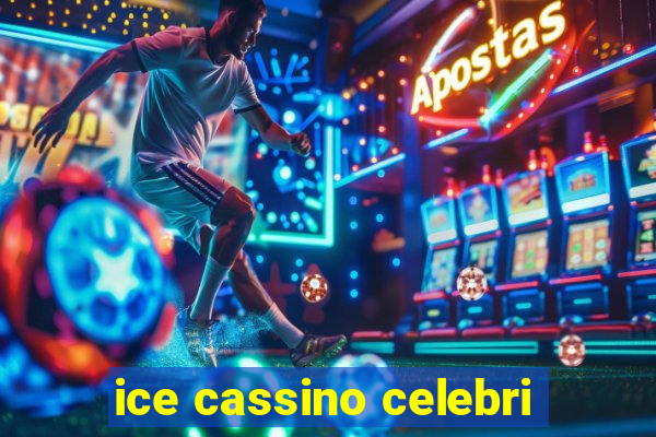 ice cassino celebri